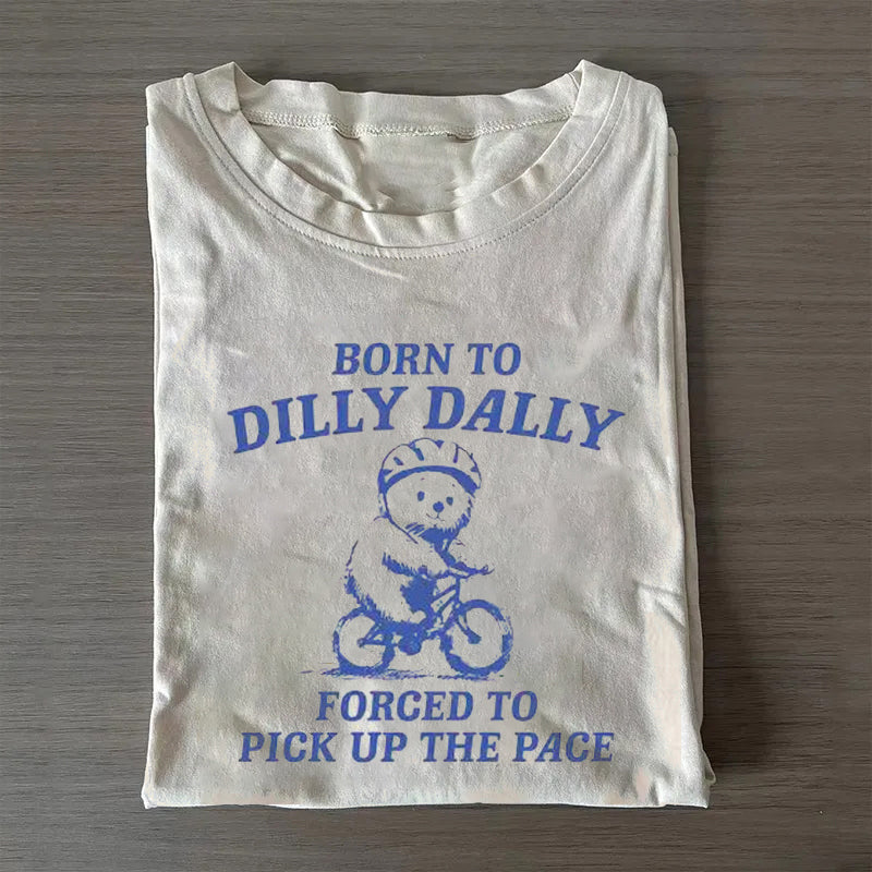 Born to Dilly Dally Forced to Pick Up The Pace T-shirt