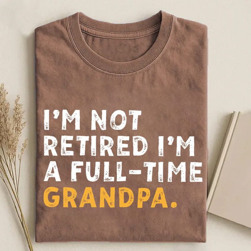 I'm Not Retired Full Time Grandpa T-shirt