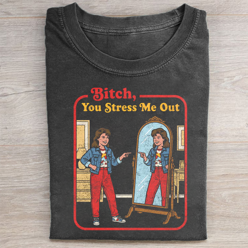 B!tch You Stress Me Out T-shirt